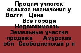 Продам участок сельхоз назначения у Волги › Цена ­ 3 000 000 - Все города Недвижимость » Земельные участки продажа   . Амурская обл.,Свободненский р-н